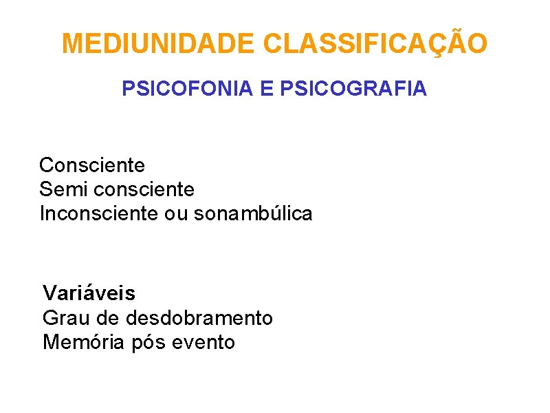 MEDIUNIDADE CLASSIFICAÇÃO PSICOFONIA E PSICOGRAFIA Consciente Semi consciente Inconsciente ou sonambúlica Variáveis Grau de