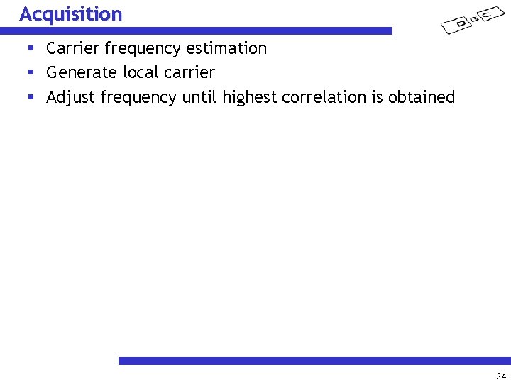 Acquisition § Carrier frequency estimation § Generate local carrier § Adjust frequency until highest