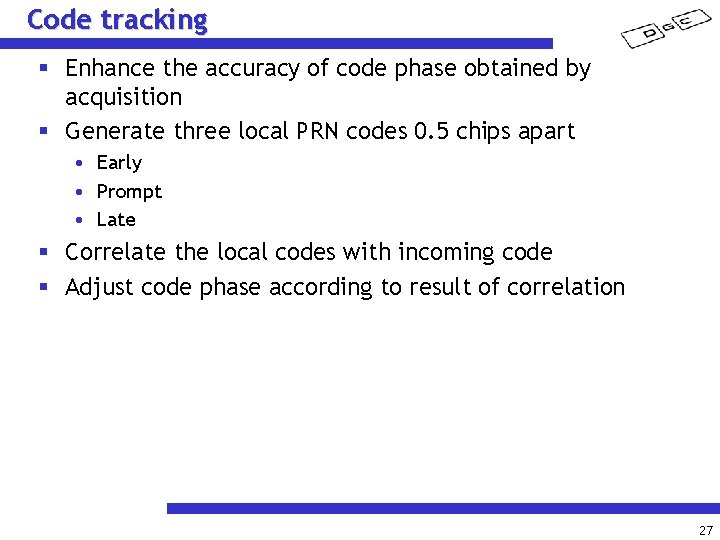 Code tracking § Enhance the accuracy of code phase obtained by acquisition § Generate