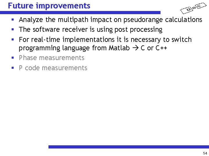Future improvements § Analyze the multipath impact on pseudorange calculations § The software receiver