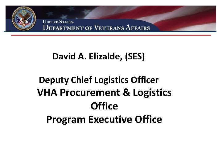 David A. Elizalde, (SES) Deputy Chief Logistics Officer VHA Procurement & Logistics Office Program
