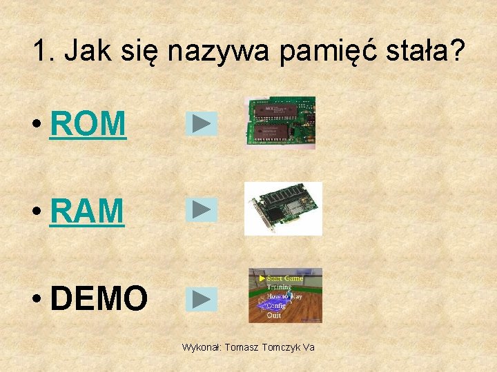 1. Jak się nazywa pamięć stała? • ROM • RAM • DEMO Wykonał: Tomasz