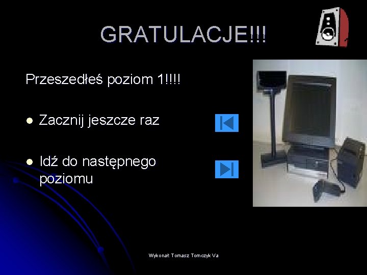 GRATULACJE!!! Przeszedłeś poziom 1!!!! l Zacznij jeszcze raz l Idź do następnego poziomu Wykonał: