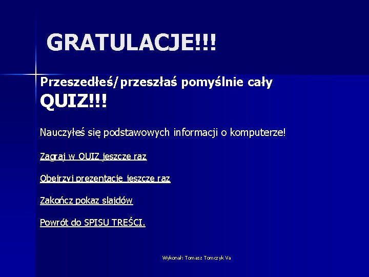 GRATULACJE!!! Przeszedłeś/przeszłaś pomyślnie cały QUIZ!!! Nauczyłeś się podstawowych informacji o komputerze! Zagraj w QUIZ