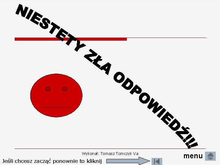 Wykonał: Tomasz Tomczyk Va Jeśli chcesz zacząć ponownie to kliknij menu 