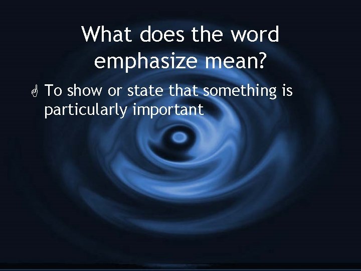 What does the word emphasize mean? G To show or state that something is
