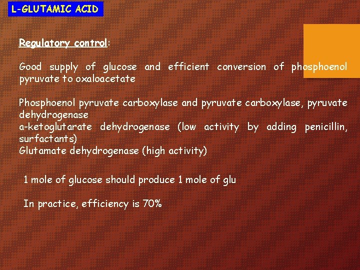 L-GLUTAMIC ACID Regulatory control: Good supply of glucose and efficient conversion of phosphoenol pyruvate