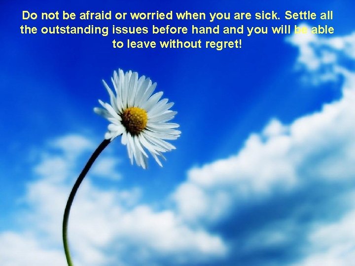 Do not be afraid or worried when you are sick. Settle all the outstanding