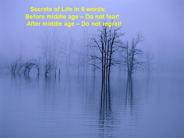 Secrets of Life in 6 words: Before middle age – Do not fear! After