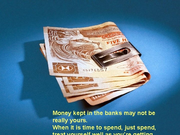 Money kept in the banks may not be really yours. When it is time