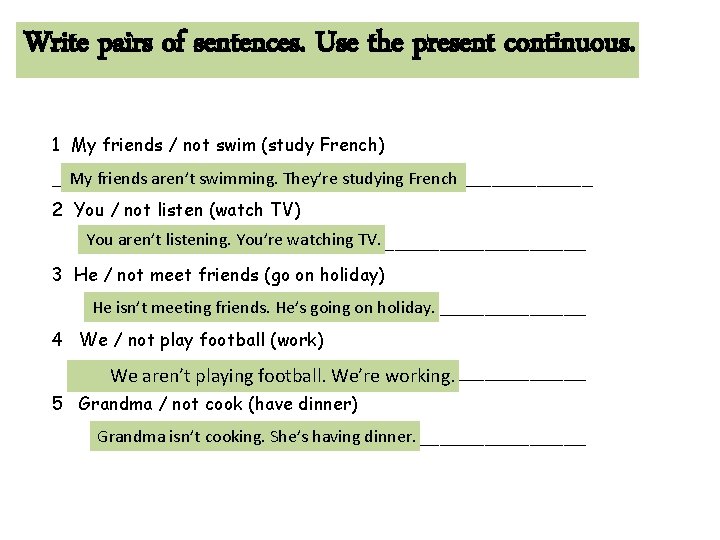 Write pairs of sentences. Use the present continuous. 1 My friends / not swim