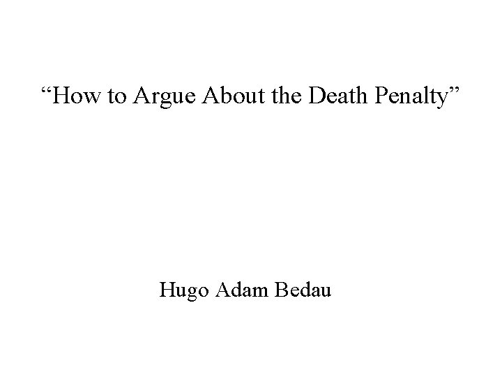 “How to Argue About the Death Penalty” Hugo Adam Bedau 