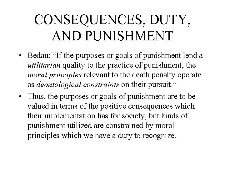 CONSEQUENCES, DUTY, AND PUNISHMENT • Bedau: “If the purposes or goals of punishment lend