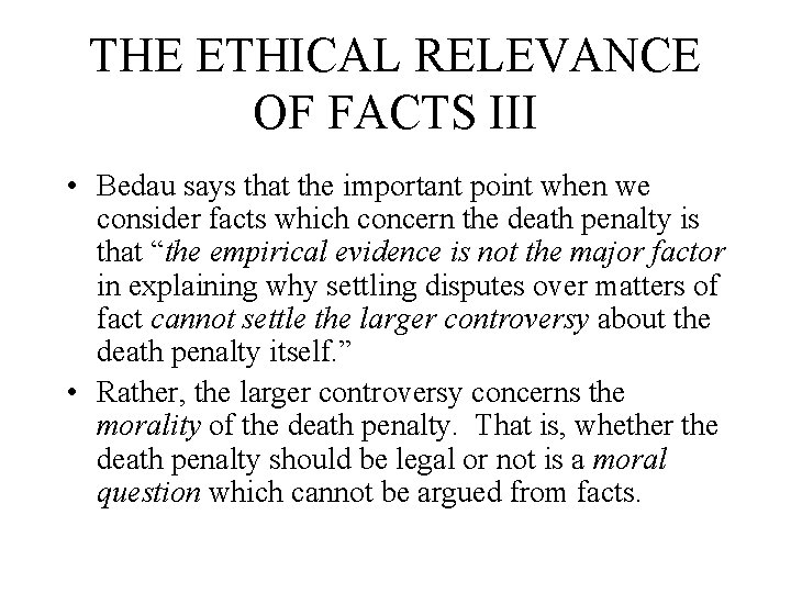 THE ETHICAL RELEVANCE OF FACTS III • Bedau says that the important point when
