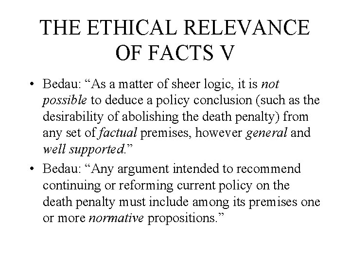 THE ETHICAL RELEVANCE OF FACTS V • Bedau: “As a matter of sheer logic,