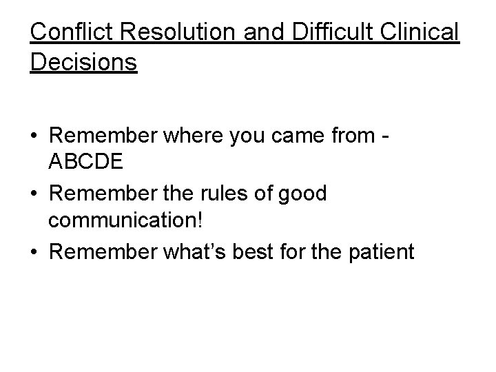 Conflict Resolution and Difficult Clinical Decisions • Remember where you came from ABCDE •