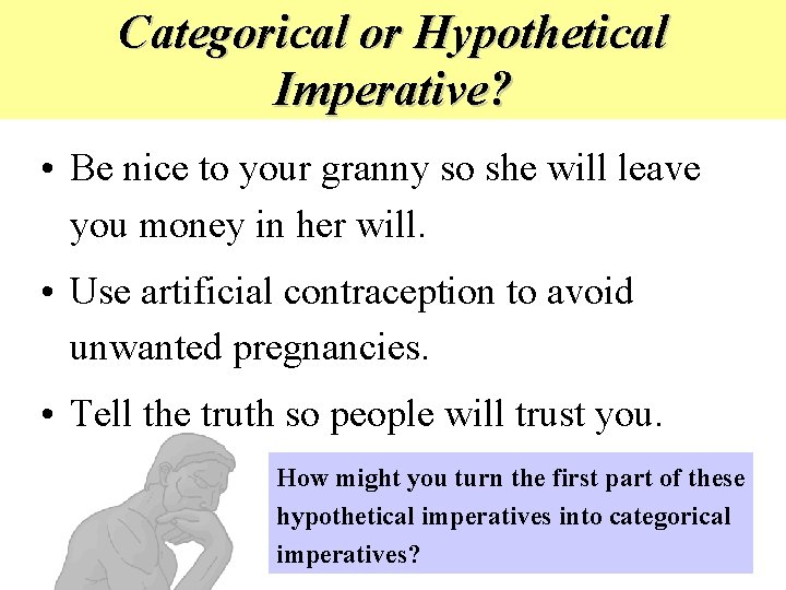 Categorical or Hypothetical Imperative? • Be nice to your granny so she will leave Categorical or Hypothetical Imperative? • Be nice to your granny so she will leave