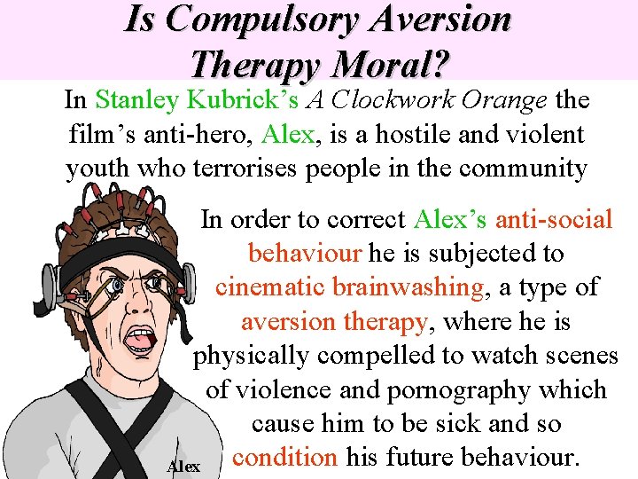 Is Compulsory Aversion Therapy Moral? In Stanley Kubrick’s A Clockwork Orange the film’s anti-hero, Is Compulsory Aversion Therapy Moral? In Stanley Kubrick’s A Clockwork Orange the film’s anti-hero,