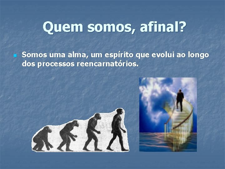Quem somos, afinal? n Somos uma alma, um espírito que evolui ao longo dos