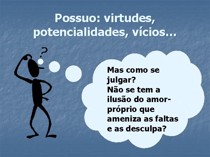 Possuo: virtudes, potencialidades, vícios… Mas como se julgar? Não se tem a ilusão do