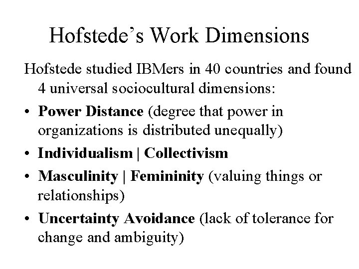 Hofstede’s Work Dimensions Hofstede studied IBMers in 40 countries and found 4 universal sociocultural