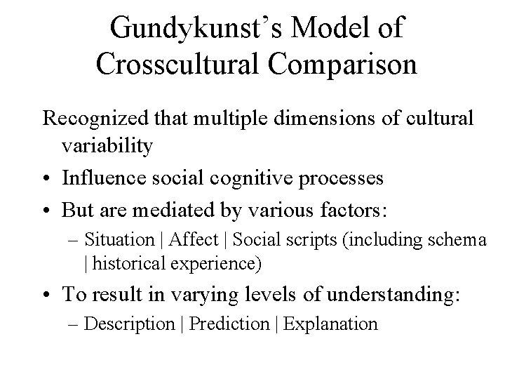 Gundykunst’s Model of Crosscultural Comparison Recognized that multiple dimensions of cultural variability • Influence