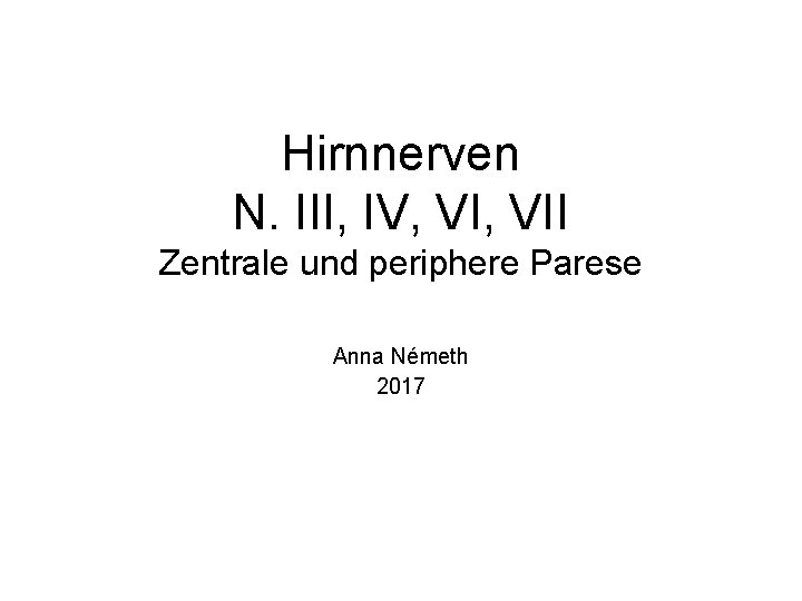 Hirnnerven N. III, IV, VII Zentrale und periphere Parese Anna Németh 2017 