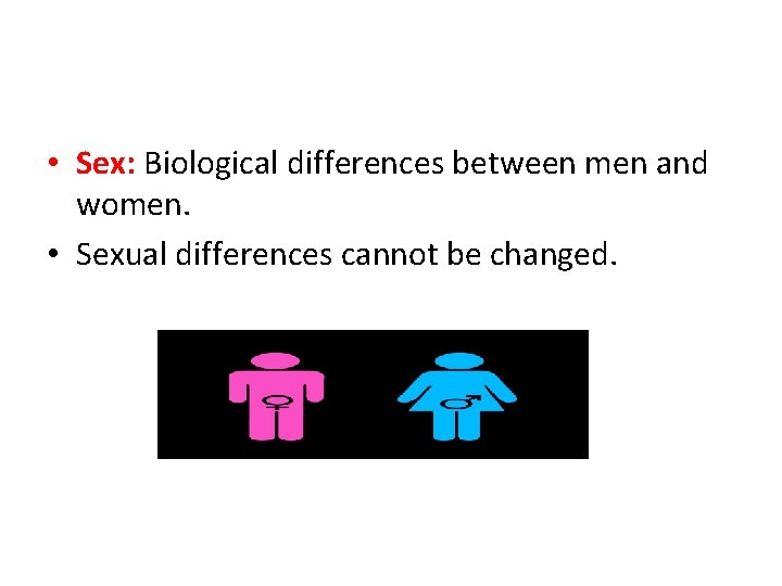  • Sex: Biological differences between men and women. • Sexual differences cannot be