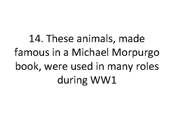 14. These animals, made famous in a Michael Morpurgo book, were used in many