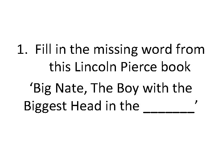 1. Fill in the missing word from this Lincoln Pierce book ‘Big Nate, The