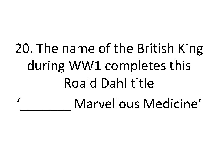 20. The name of the British King during WW 1 completes this Roald Dahl