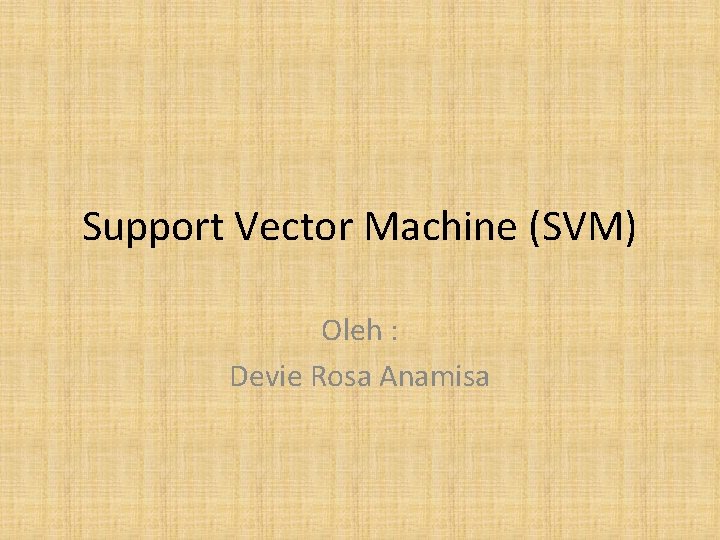 Support Vector Machine (SVM) Oleh : Devie Rosa Anamisa 