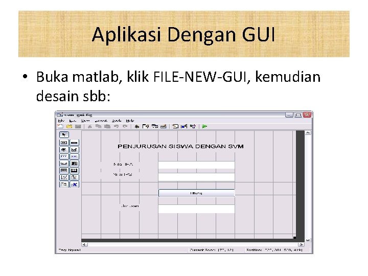 Aplikasi Dengan GUI • Buka matlab, klik FILE-NEW-GUI, kemudian desain sbb: 