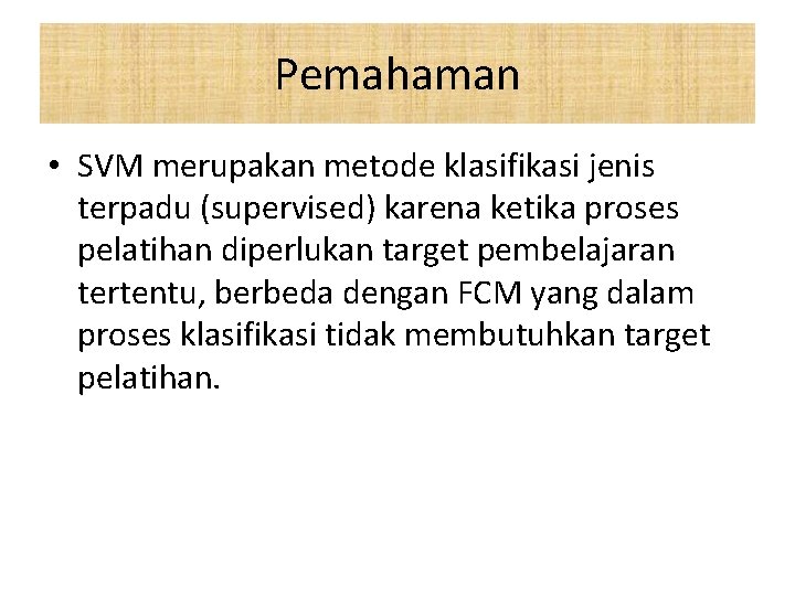 Pemahaman • SVM merupakan metode klasifikasi jenis terpadu (supervised) karena ketika proses pelatihan diperlukan