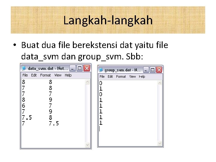 Langkah-langkah • Buat dua file berekstensi dat yaitu file data_svm dan group_svm. Sbb: 