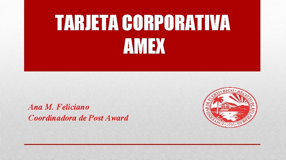 TARJETA CORPORATIVA AMEX Ana M. Feliciano Coordinadora de Post Award 