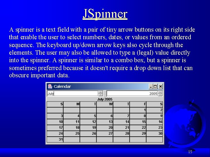 JSpinner A spinner is a text field with a pair of tiny arrow buttons
