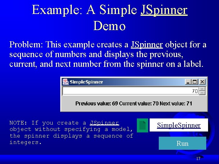 Example: A Simple JSpinner Demo Problem: This example creates a JSpinner object for a