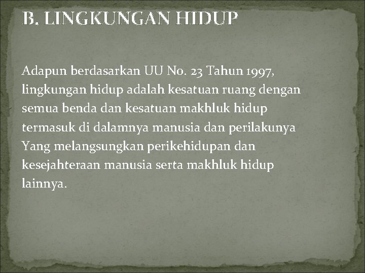 B. LINGKUNGAN HIDUP Adapun berdasarkan UU No. 23 Tahun 1997, lingkungan hidup adalah kesatuan