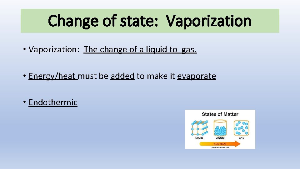 Change of state: Vaporization • Vaporization: The change of a liquid to gas. •