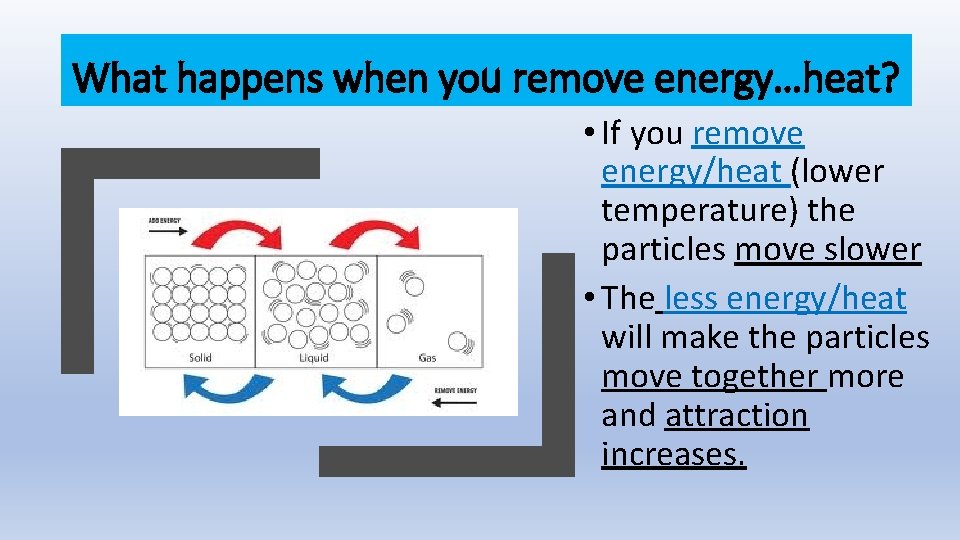 What happens when you remove energy…heat? • If you remove energy/heat (lower temperature) the