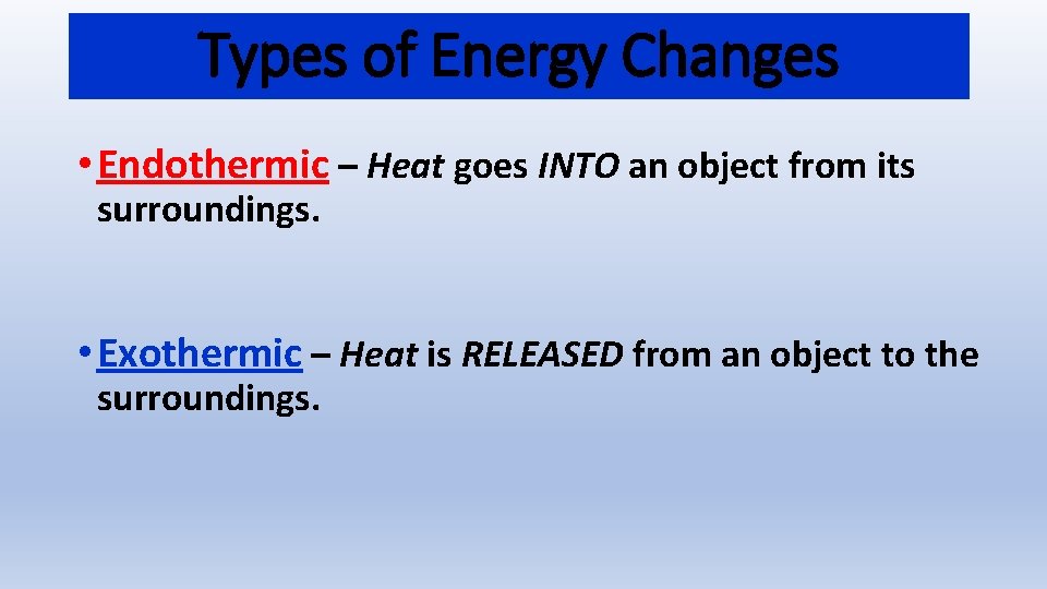 Types of Energy Changes • Endothermic – Heat goes INTO an object from its