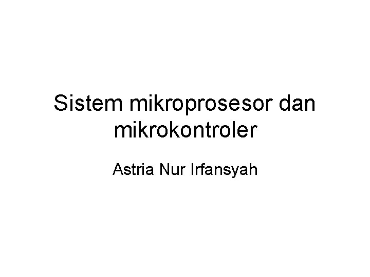 Sistem mikroprosesor dan mikrokontroler Astria Nur Irfansyah 