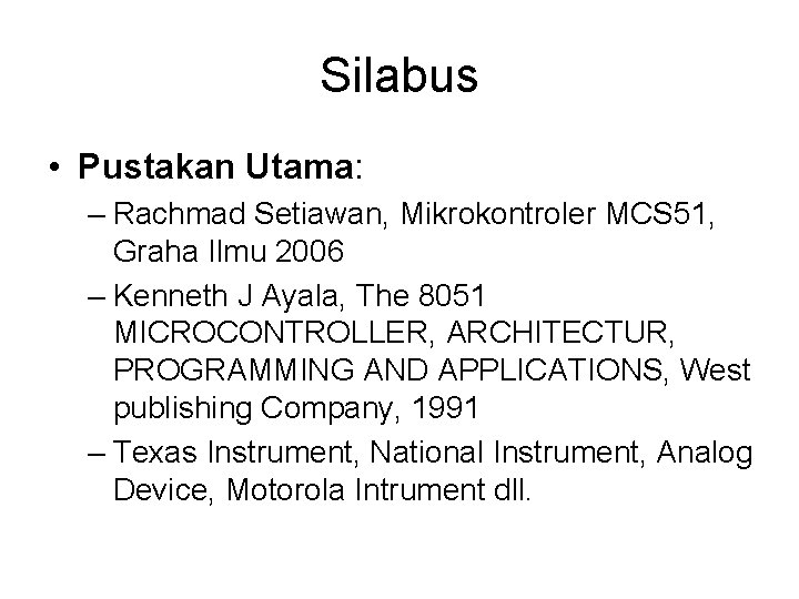 Silabus • Pustakan Utama: – Rachmad Setiawan, Mikrokontroler MCS 51, Graha Ilmu 2006 –