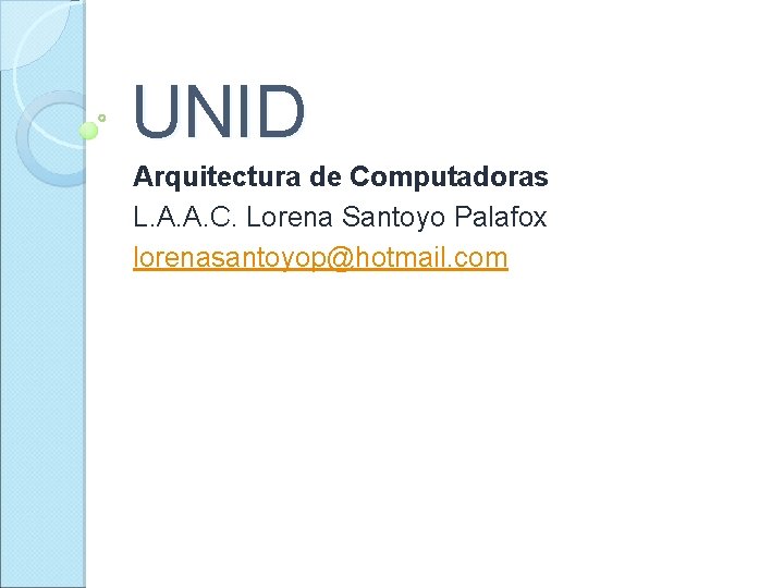 UNID Arquitectura de Computadoras L. A. A. C. Lorena Santoyo Palafox lorenasantoyop@hotmail. com 