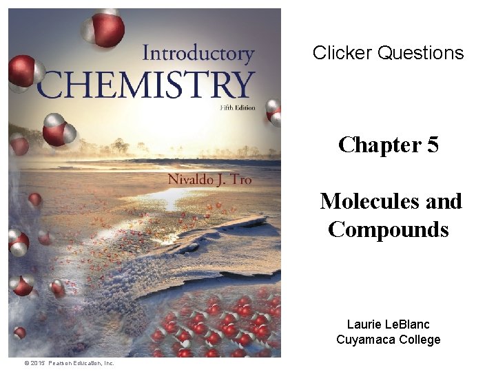 Clicker Questions Chapter 5 Molecules and Compounds Laurie Le. Blanc Cuyamaca College © 2015