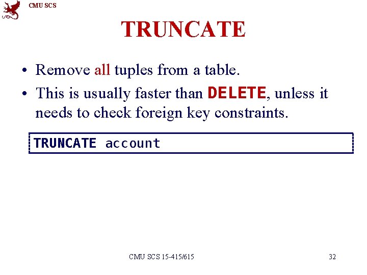 CMU SCS TRUNCATE • Remove all tuples from a table. • This is usually