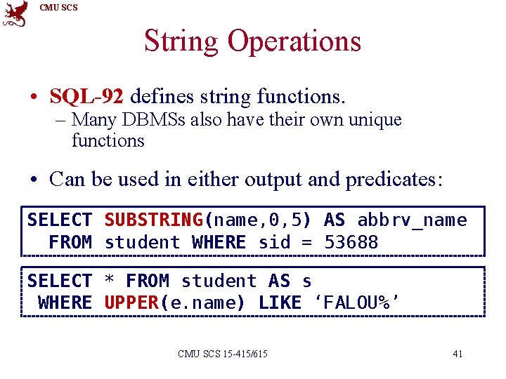 CMU SCS String Operations • SQL-92 defines string functions. – Many DBMSs also have