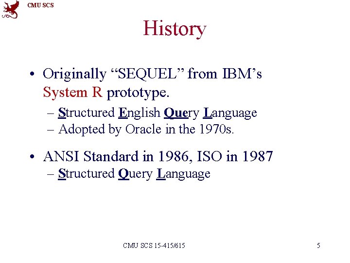 CMU SCS History • Originally “SEQUEL” from IBM’s System R prototype. – Structured English