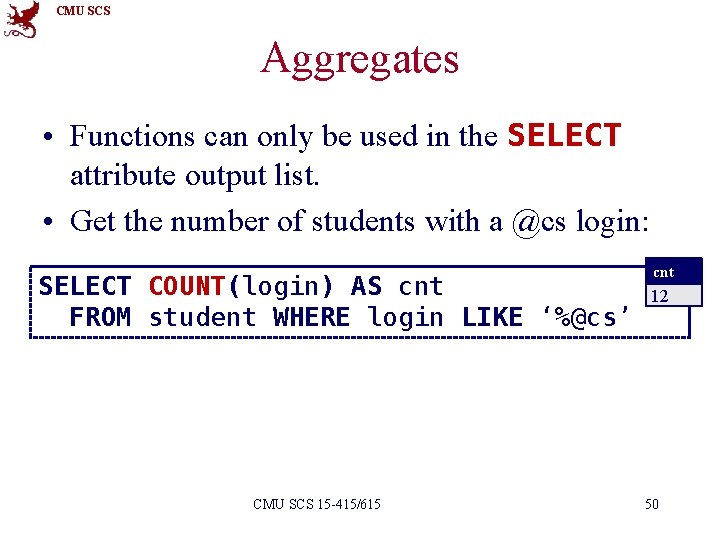 CMU SCS Aggregates • Functions can only be used in the SELECT attribute output